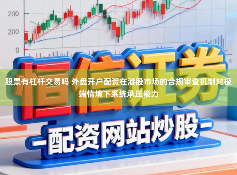 股票有杠杆交易吗 外盘开户配资在港股市场的合规审查机制对极端情境下系统承压能力