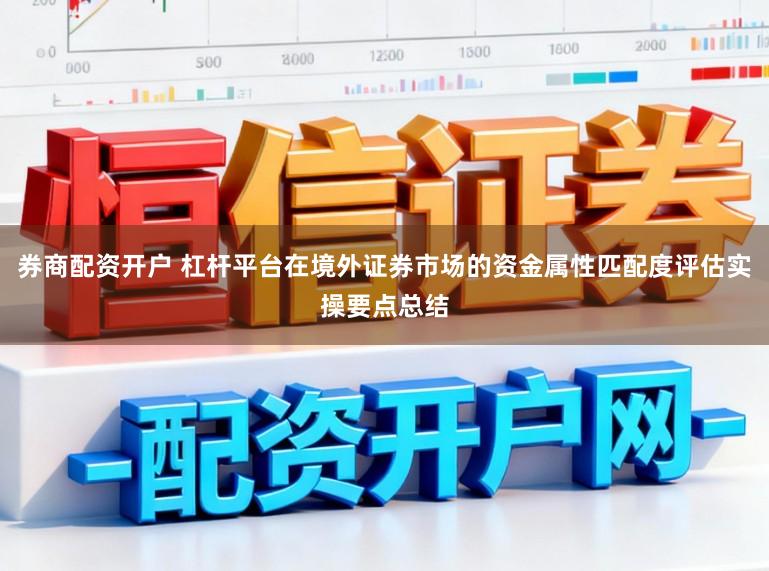 券商配资开户 杠杆平台在境外证券市场的资金属性匹配度评估实操要点总结