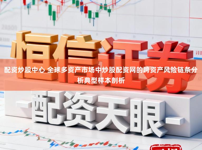 配资炒股中心 全球多资产市场中炒股配资网的跨资产风险链条分析典型样本剖析