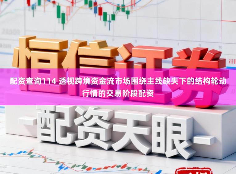 配资查询114 透视跨境资金流市场围绕主线缺失下的结构轮动行情的交易阶段配资