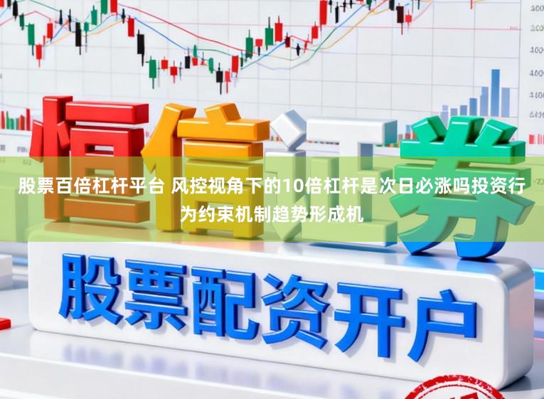 股票百倍杠杆平台 风控视角下的10倍杠杆是次日必涨吗投资行为约束机制趋势形成机