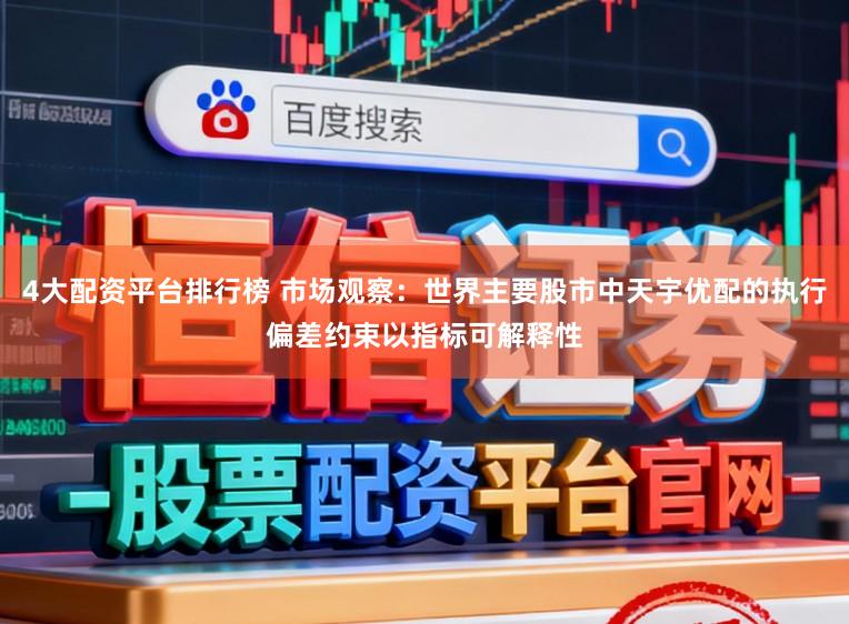 4大配资平台排行榜 市场观察：世界主要股市中天宇优配的执行偏差约束以指标可解释性