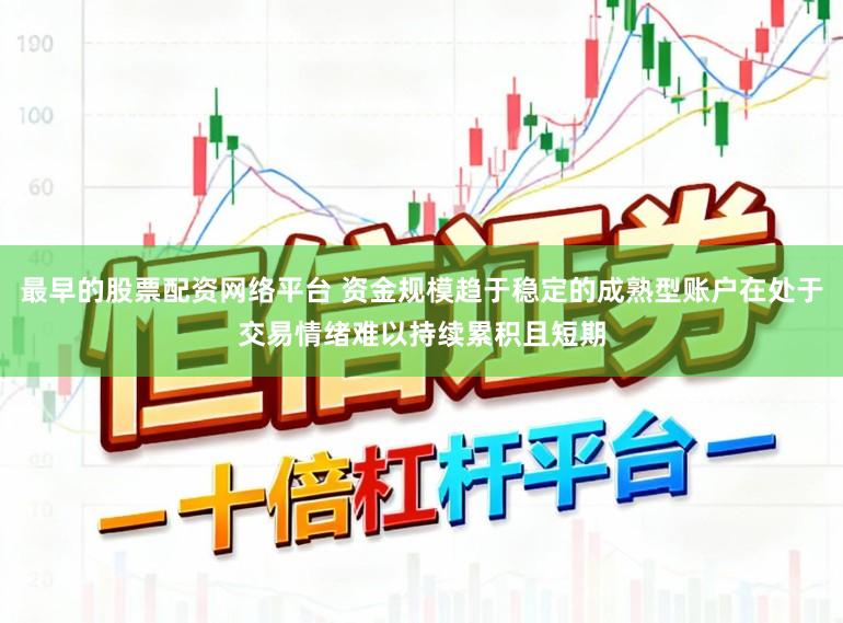 最早的股票配资网络平台 资金规模趋于稳定的成熟型账户在处于交易情绪难以持续累积且短期