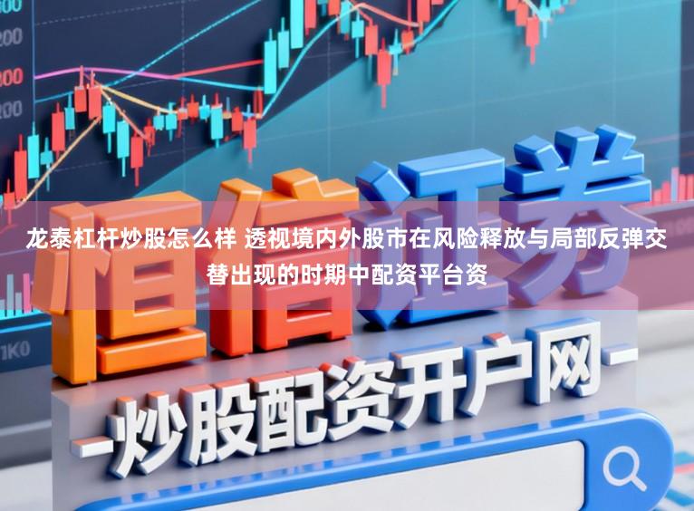 龙泰杠杆炒股怎么样 透视境内外股市在风险释放与局部反弹交替出现的时期中配资平台资