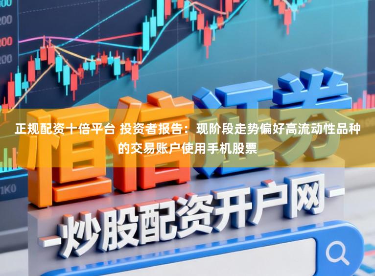 正规配资十倍平台 投资者报告：现阶段走势偏好高流动性品种的交易账户使用手机股票
