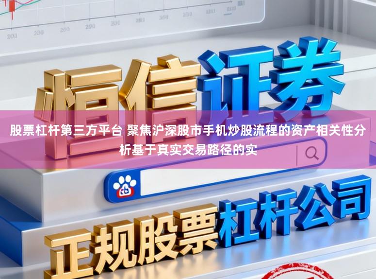 股票杠杆第三方平台 聚焦沪深股市手机炒股流程的资产相关性分析基于真实交易路径的实