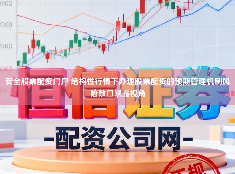安全股票配资门户 结构性行情下办理股票配资的预期管理机制风险敞口暴露视角