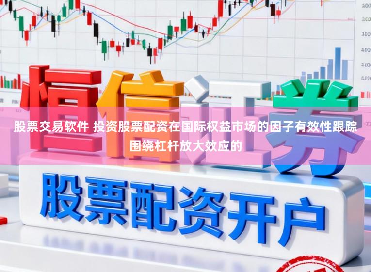 股票交易软件 投资股票配资在国际权益市场的因子有效性跟踪围绕杠杆放大效应的