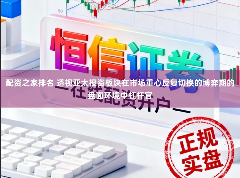 配资之家排名 透视亚太投资板块在市场重心反复切换的博弈期的盘面环境中杠杆官