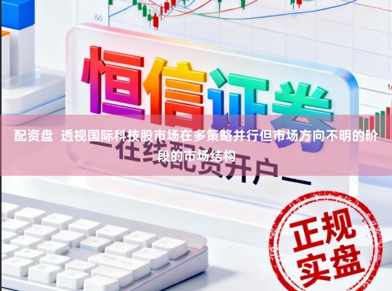 配资盘  透视国际科技股市场在多策略并行但市场方向不明的阶段的市场结构