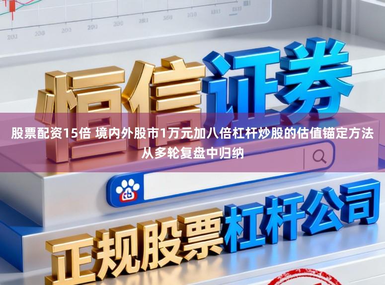 股票配资15倍 境内外股市1万元加八倍杠杆炒股的估值锚定方法从多轮复盘中归纳