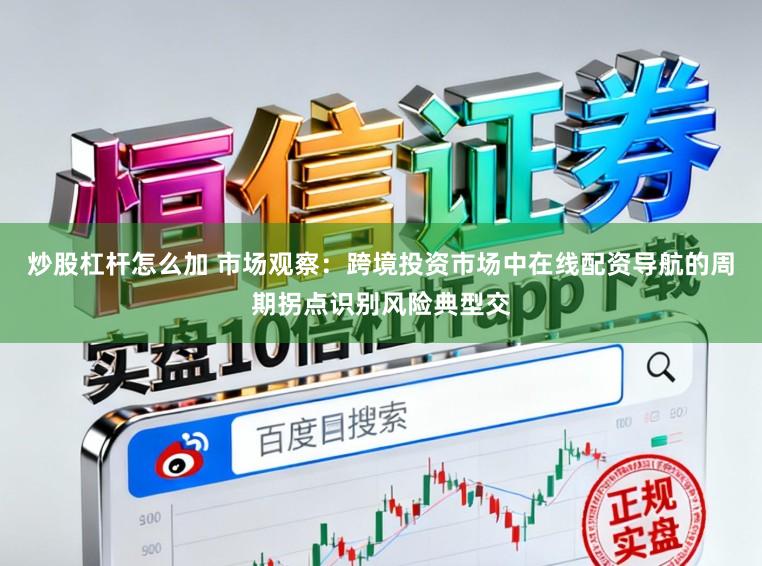 炒股杠杆怎么加 市场观察：跨境投资市场中在线配资导航的周期拐点识别风险典型交