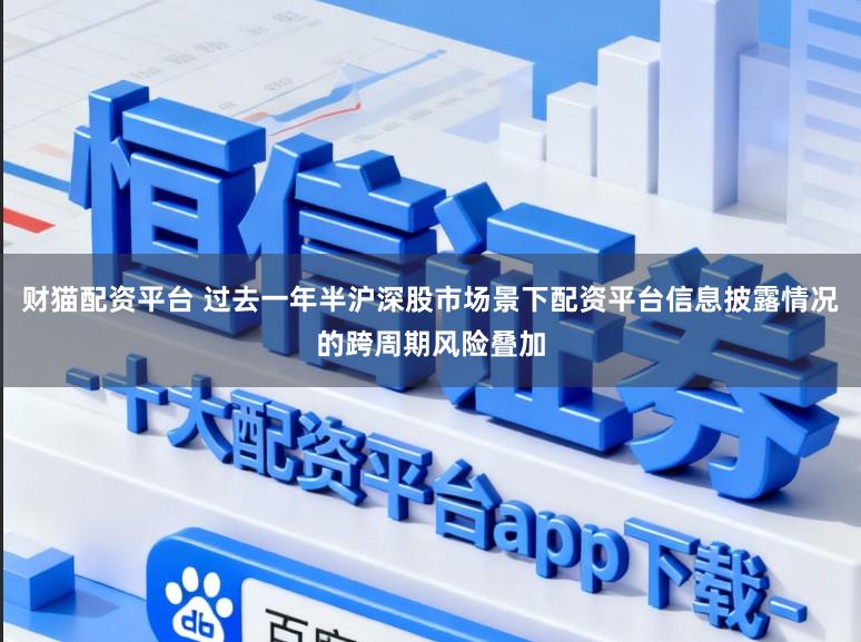 财猫配资平台 过去一年半沪深股市场景下配资平台信息披露情况的跨周期风险叠加