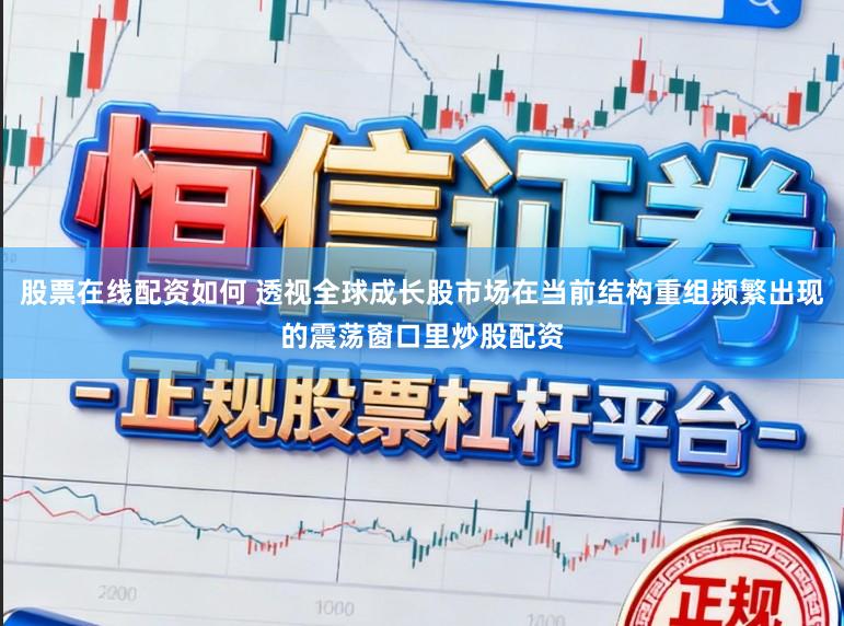 股票在线配资如何 透视全球成长股市场在当前结构重组频繁出现的震荡窗口里炒股配资