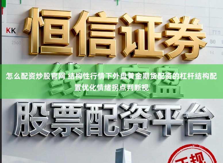 怎么配资炒股官网 结构性行情下外盘黄金期货配资的杠杆结构配置优化情绪拐点判断视