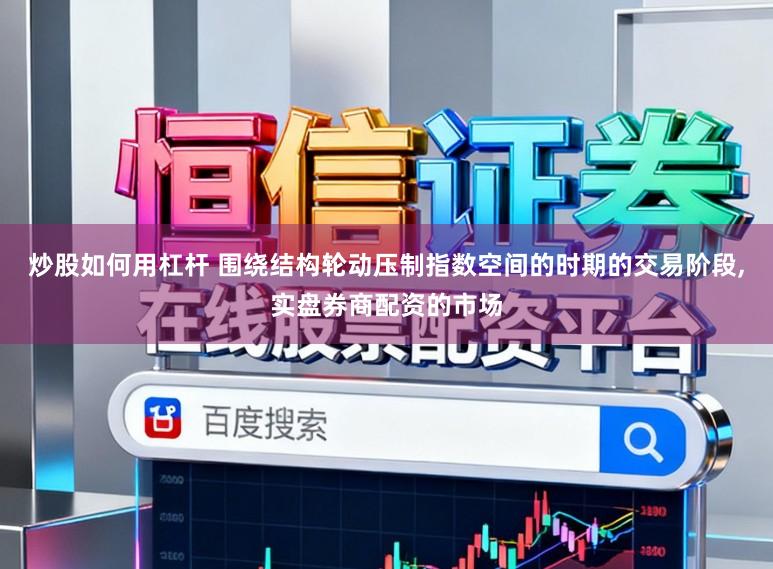 炒股如何用杠杆 围绕结构轮动压制指数空间的时期的交易阶段，实盘券商配资的市场