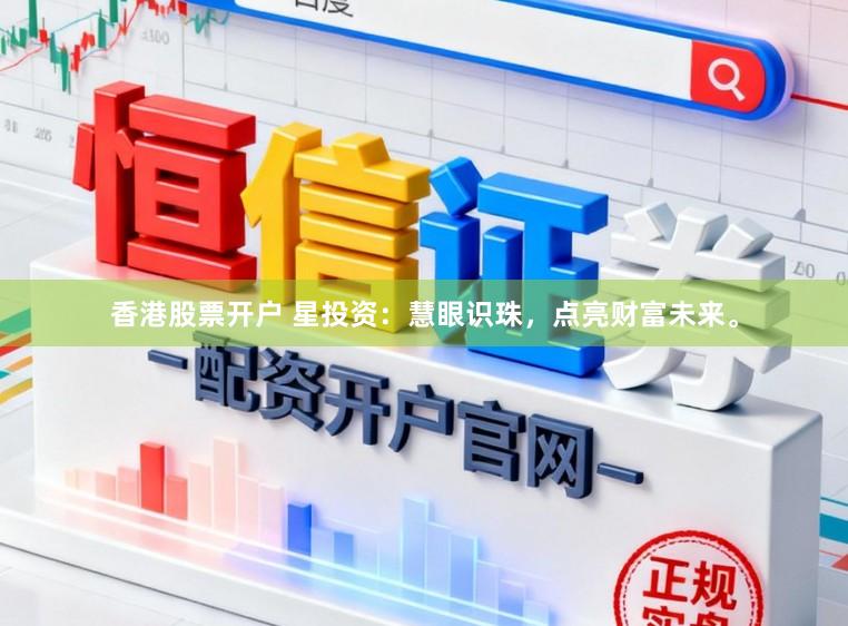 香港股票开户 星投资：慧眼识珠，点亮财富未来。