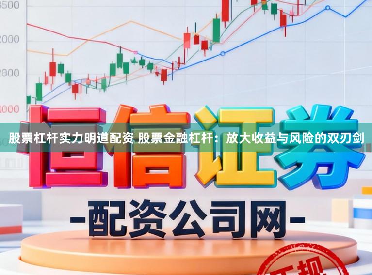 股票杠杆实力明道配资 股票金融杠杆：放大收益与风险的双刃剑