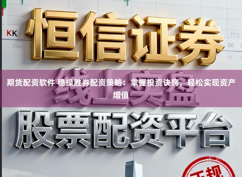期货配资软件 稳操胜券配资策略：掌握投资诀窍，轻松实现资产增值