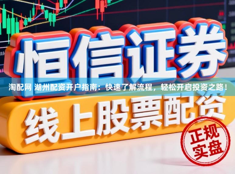 淘配网 湖州配资开户指南：快速了解流程，轻松开启投资之路！