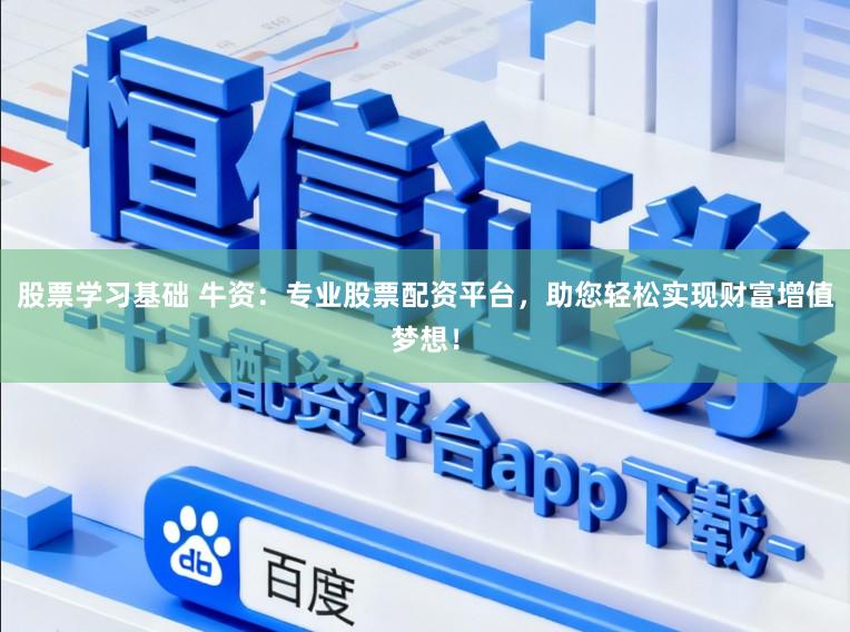 股票学习基础 牛资：专业股票配资平台，助您轻松实现财富增值梦想！