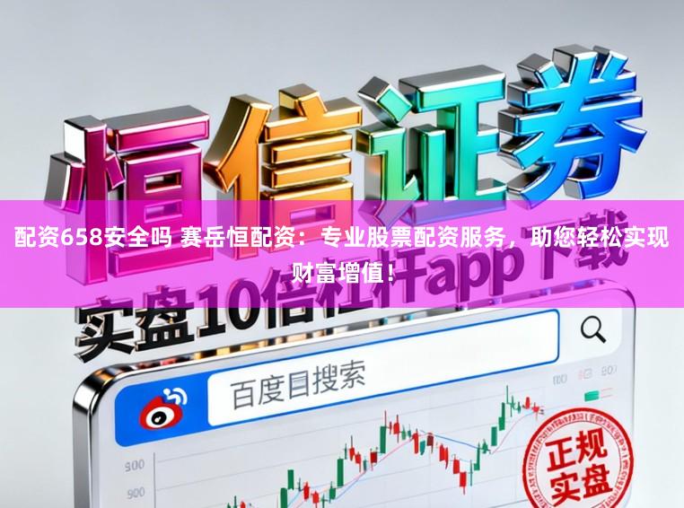 配资658安全吗 赛岳恒配资：专业股票配资服务，助您轻松实现财富增值！