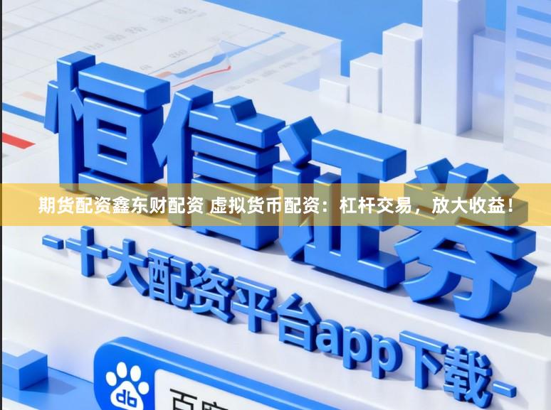 期货配资鑫东财配资 虚拟货币配资：杠杆交易，放大收益！