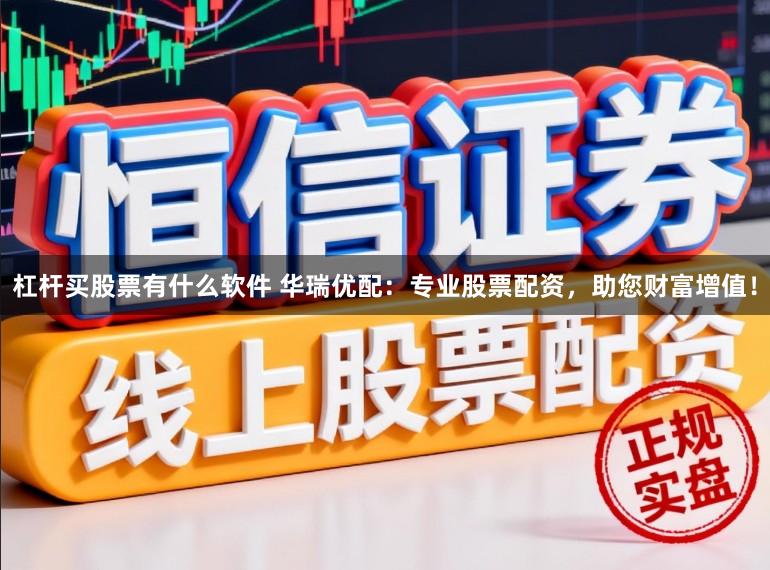 杠杆买股票有什么软件 华瑞优配：专业股票配资，助您财富增值！