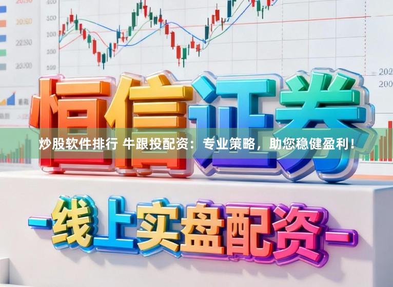 炒股软件排行 牛跟投配资:专业策略,助您稳健盈利!