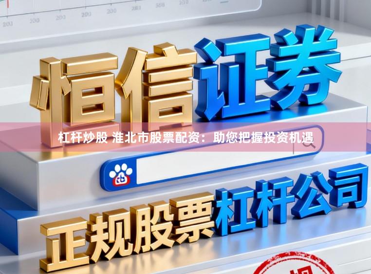 杠杆炒股 淮北市股票配资：助您把握投资机遇