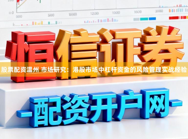 股票配资温州 市场研究：港股市场中杠杆资金的风险管理实战经验