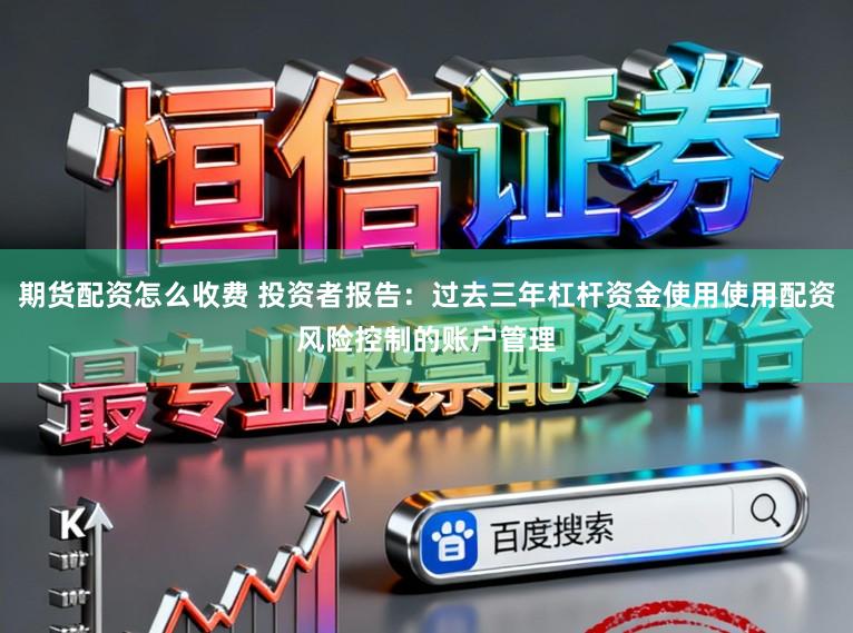 期货配资怎么收费 投资者报告：过去三年杠杆资金使用使用配资风险控制的账户管理