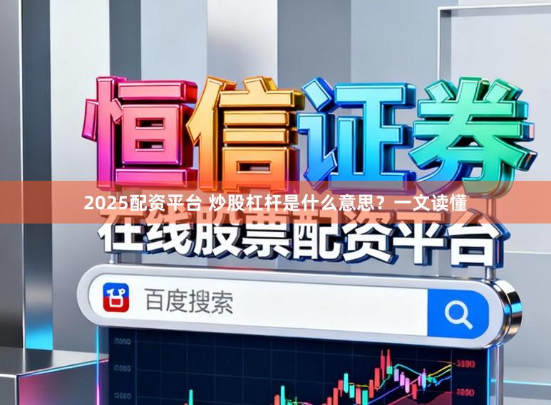 2025配资平台 炒股杠杆是什么意思？一文读懂