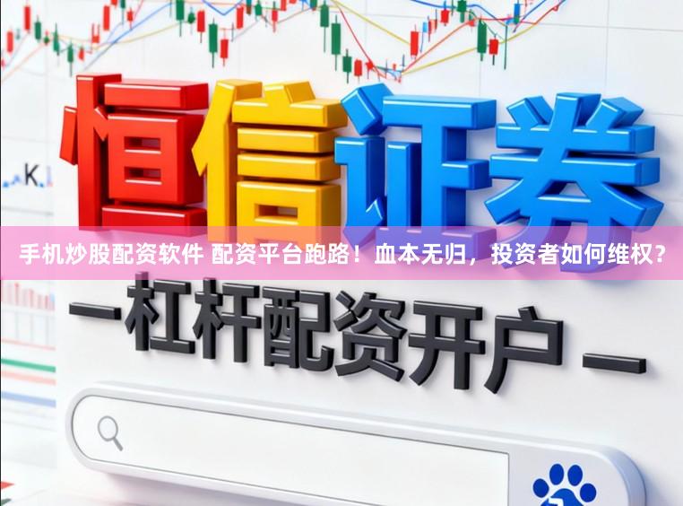 手机炒股配资软件 配资平台跑路！血本无归，投资者如何维权？