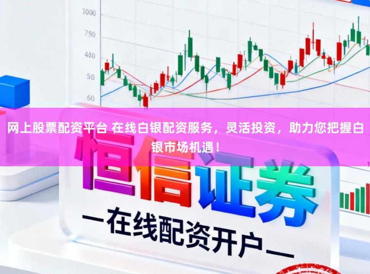 网上股票配资平台 在线白银配资服务，灵活投资，助力您把握白银市场机遇！