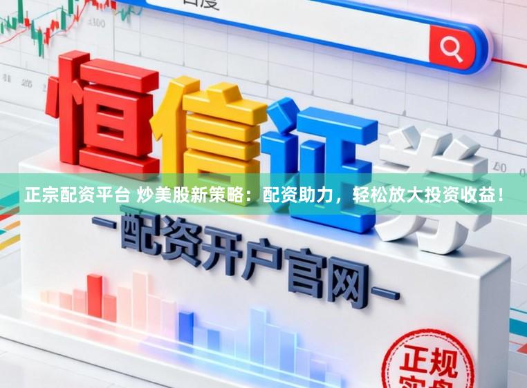 正宗配资平台 炒美股新策略：配资助力，轻松放大投资收益！