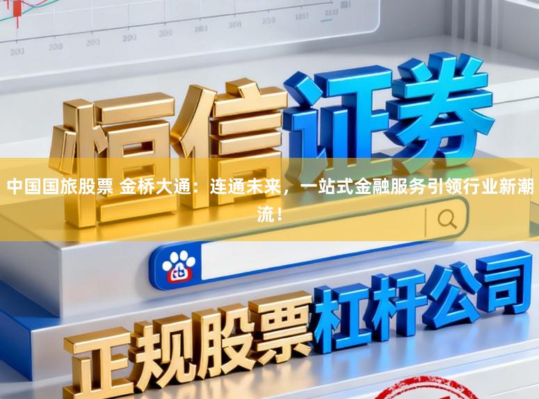 中国国旅股票 金桥大通：连通未来，一站式金融服务引领行业新潮流！