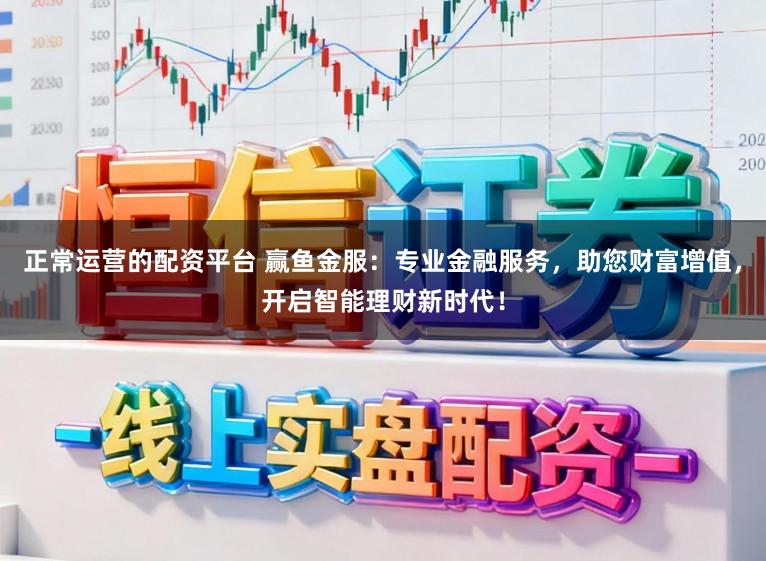 正常运营的配资平台 赢鱼金服：专业金融服务，助您财富增值，开启智能理财新时代！