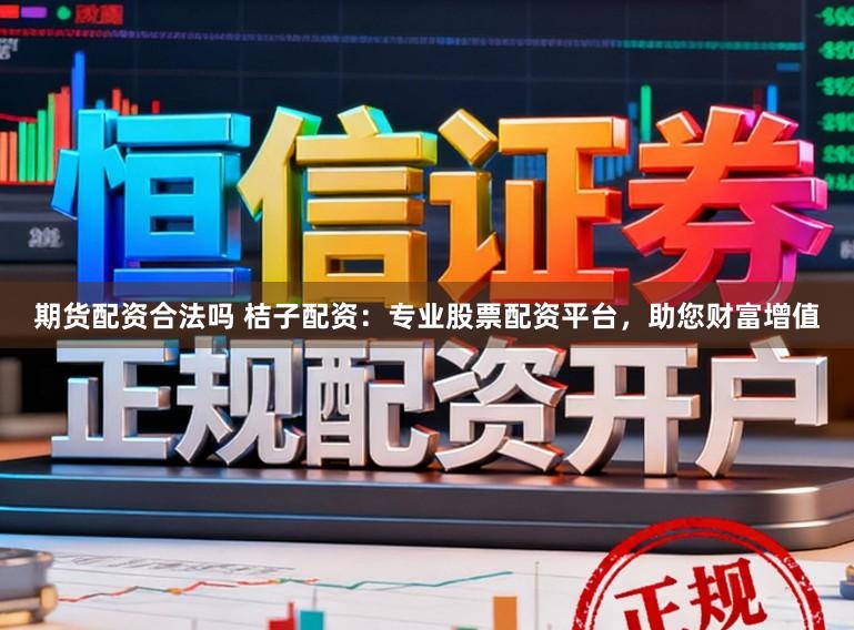 期货配资合法吗 桔子配资:专业股票配资平台,助您财富增值