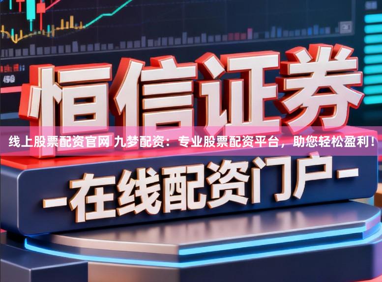 线上股票配资官网 九梦配资：专业股票配资平台，助您轻松盈利！