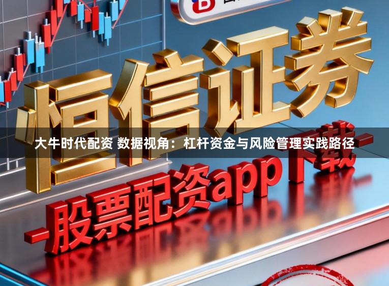 大牛时代配资 数据视角：杠杆资金与风险管理实践路径