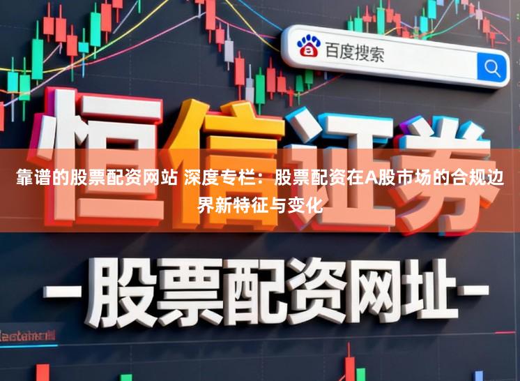 靠谱的股票配资网站 深度专栏：股票配资在A股市场的合规边界新特征与变化