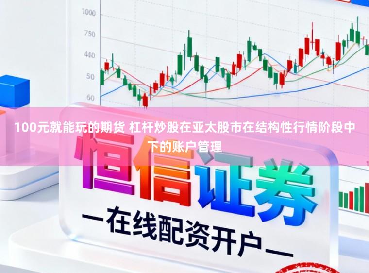 100元就能玩的期货 杠杆炒股在亚太股市在结构性行情阶段中下的账户管理