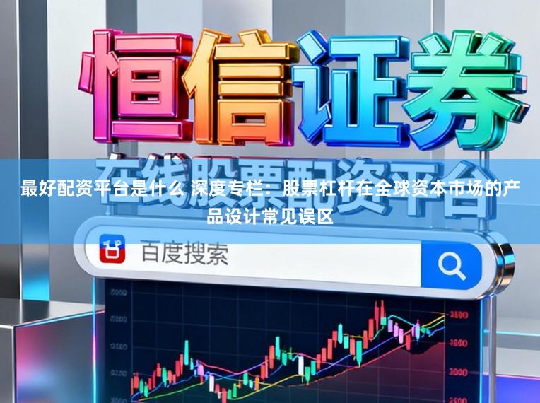 最好配资平台是什么 深度专栏：股票杠杆在全球资本市场的产品设计常见误区