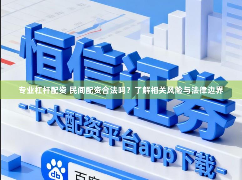 专业杠杆配资 民间配资合法吗？了解相关风险与法律边界