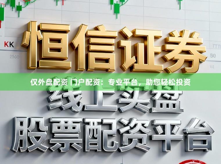 仅外盘配资 门户配资：专业平台，助您轻松投资