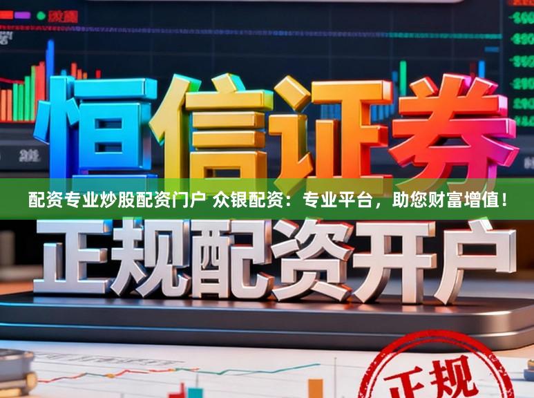 配资专业炒股配资门户 众银配资：专业平台，助您财富增值！