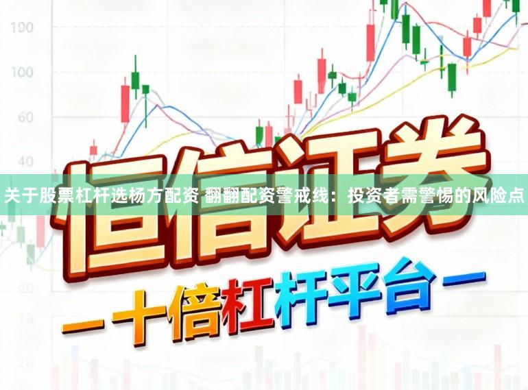 关于股票杠杆选杨方配资 翻翻配资警戒线：投资者需警惕的风险点