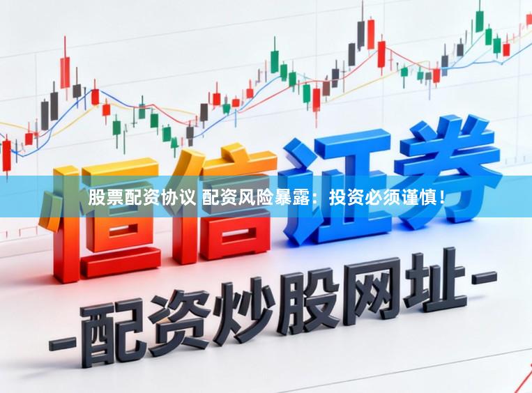 股票配资协议 配资风险暴露：投资必须谨慎！