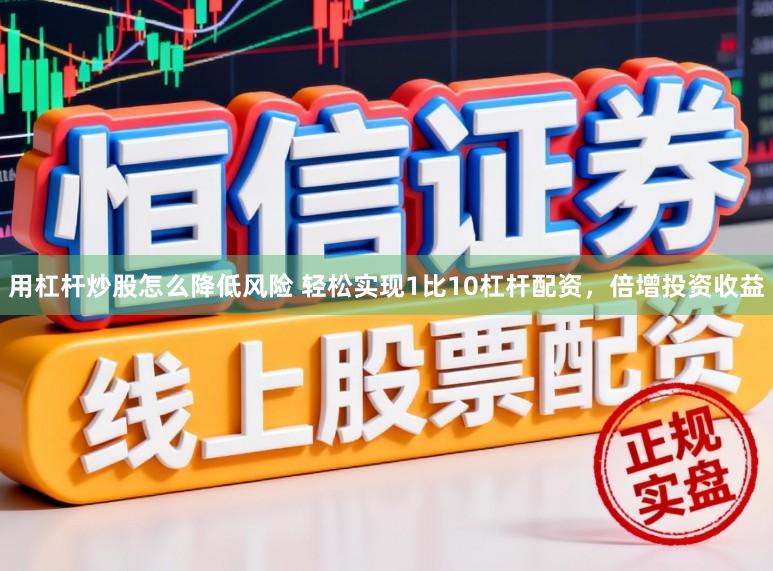 用杠杆炒股怎么降低风险 轻松实现1比10杠杆配资，倍增投资收益